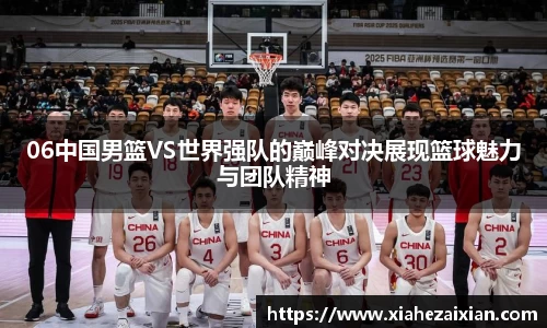 06中国男篮VS世界强队的巅峰对决展现篮球魅力与团队精神