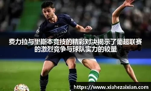 费力拉与里斯本竞技的精彩对决揭示了葡超联赛的激烈竞争与球队实力的较量