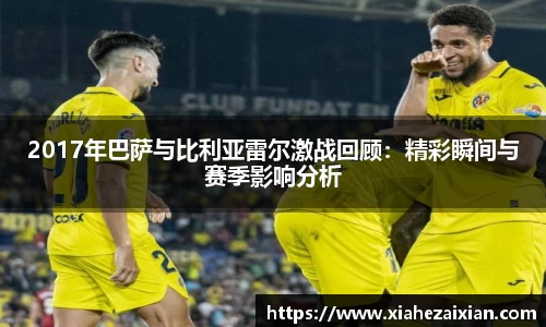 2017年巴萨与比利亚雷尔激战回顾：精彩瞬间与赛季影响分析